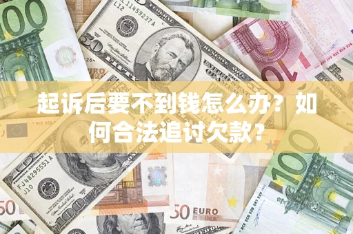 济南起诉后要不到钱怎么办？如何合法追讨欠款？