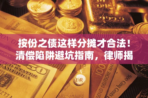 济南按份之债这样分摊才合法！清偿陷阱避坑指南，律师揭秘关键条款