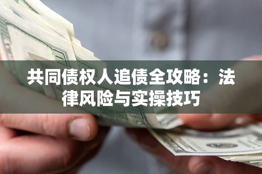 济南共同债权人追债全攻略：法律风险与实操技巧