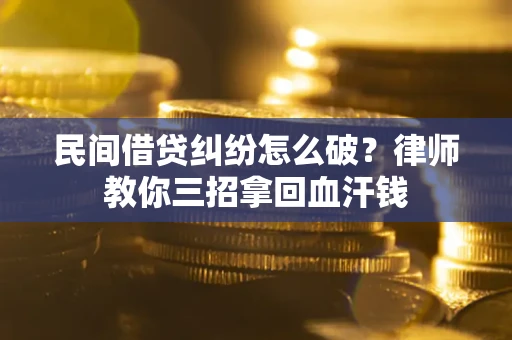 济南民间借贷纠纷怎么破？律师教你三招拿回血汗钱