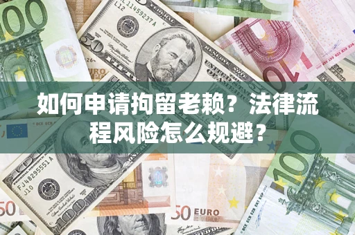 济南如何申请拘留老赖？法律流程风险怎么规避？