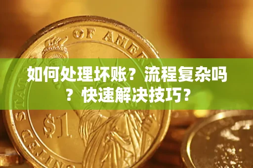 济南如何处理坏账？流程复杂吗？快速解决技巧？