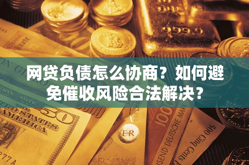 济南网贷负债怎么协商？如何避免催收风险合法解决？