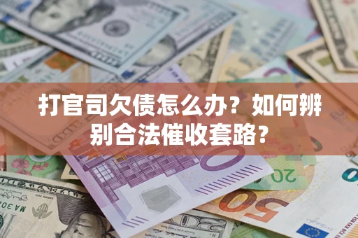 济南打官司欠债怎么办？如何辨别合法催收套路？