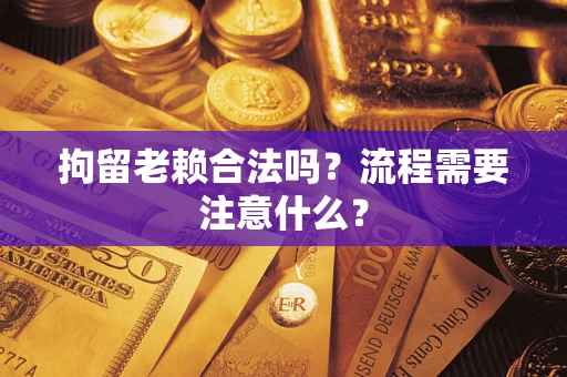 济南拘留老赖合法吗？流程需要注意什么？