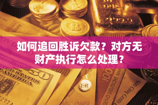 济南如何追回胜诉欠款？对方无财产执行怎么处理？