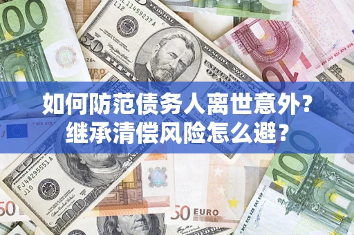 济南如何防范债务人离世意外？继承清偿风险怎么避？
