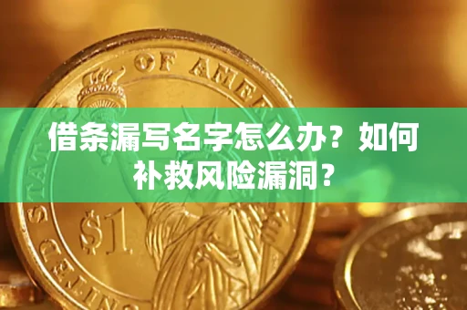 济南借条漏写名字怎么办？如何补救风险漏洞？