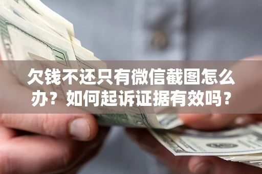 济南欠钱不还只有微信截图怎么办？如何起诉证据有效吗？