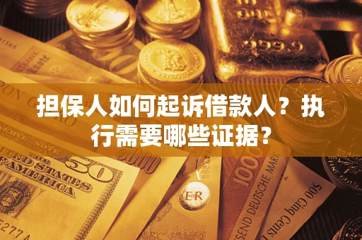 济南担保人如何起诉借款人？执行需要哪些证据？