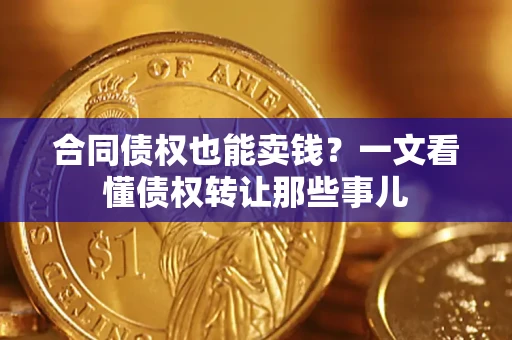 济南合同债权也能卖钱？一文看懂债权转让那些事儿