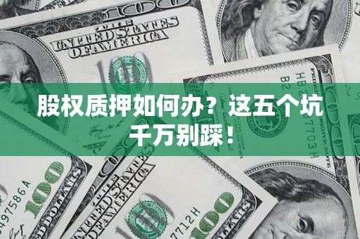 济南股权质押如何办？这五个坑千万别踩！