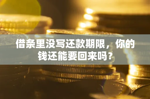 济南借条里没写还款期限，你的钱还能要回来吗？