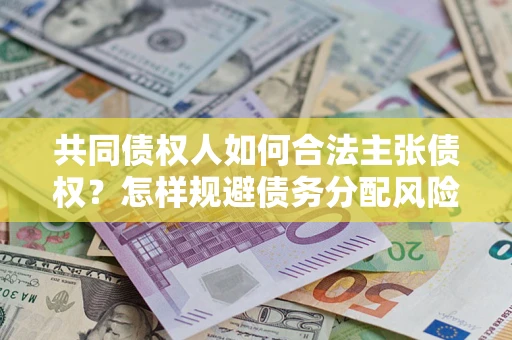 济南共同债权人如何合法主张债权？怎样规避债务分配风险？