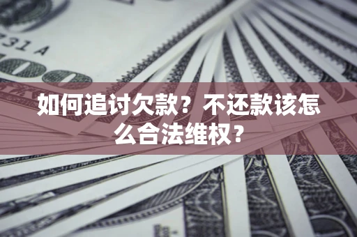 济南如何追讨欠款？不还款该怎么合法维权？