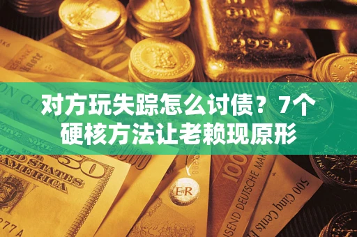 济南对方玩失踪怎么讨债？7个硬核方法让老赖现原形