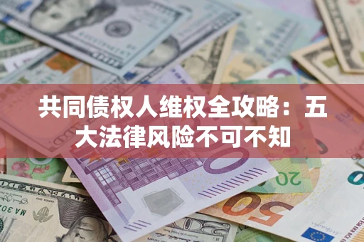 济南共同债权人维权全攻略：五大法律风险不可不知
