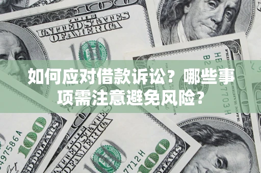 济南如何应对借款诉讼？哪些事项需注意避免风险？