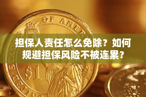 济南担保人责任怎么免除？如何规避担保风险不被连累？