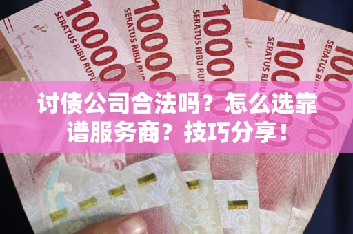 济南讨债公司合法吗？怎么选靠谱服务商？技巧分享！