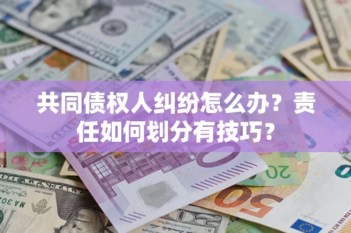 济南共同债权人纠纷怎么办？责任如何划分有技巧？