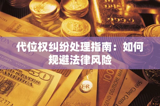 济南代位权纠纷处理指南:如何规避法律风险 济南代位权纠纷处理指南:如何规避法律风险