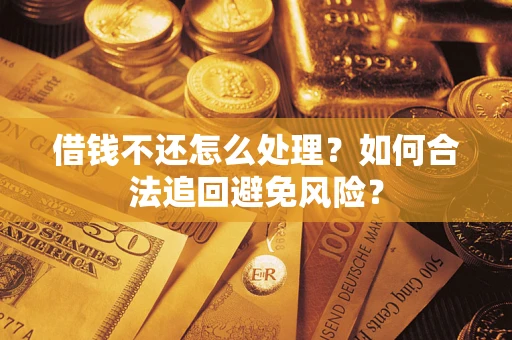 济南借钱不还怎么处理？如何合法追回避免风险？