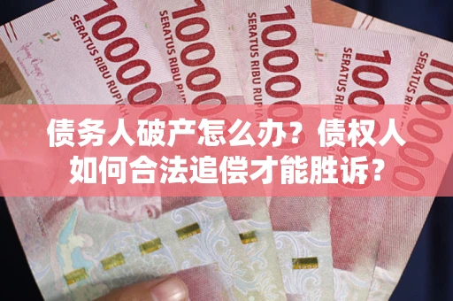 济南债务人破产怎么办？债权人如何合法追偿才能胜诉？