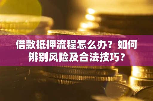 济南借款抵押流程怎么办？如何辨别风险及合法技巧？