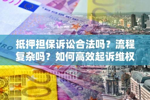 济南抵押担保诉讼合法吗？流程复杂吗？如何高效起诉维权？