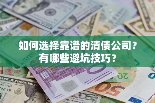 济南如何选择靠谱的清债公司？有哪些避坑技巧？