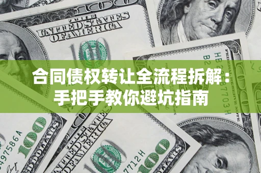 济南合同债权转让全流程拆解：手把手教你避坑指南
