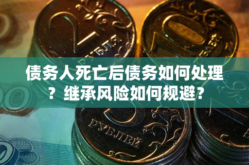 济南债务人死亡后债务如何处理？继承风险如何规避？