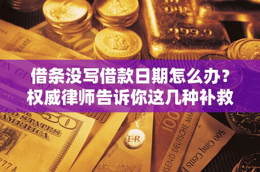 济南借条没写借款日期怎么办？权威律师告诉你这几种补救方法！