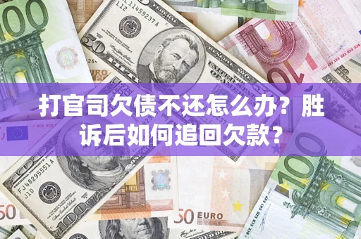 济南打官司欠债不还怎么办？胜诉后如何追回欠款？