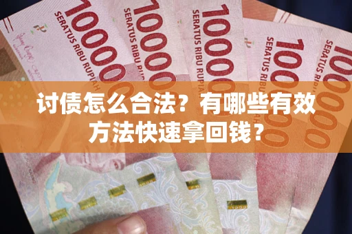 济南讨债怎么合法？有哪些有效方法快速拿回钱？