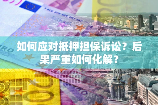 济南如何应对抵押担保诉讼？后果严重如何化解？