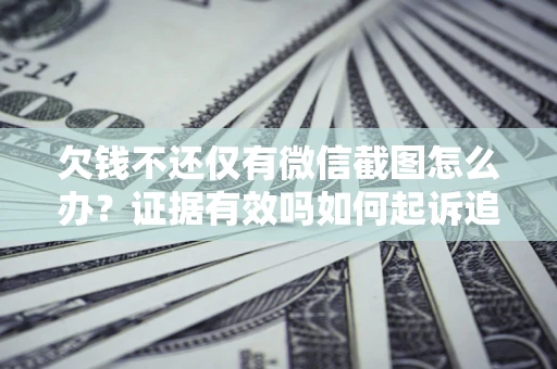 济南欠钱不还仅有微信截图怎么办？证据有效吗如何起诉追回欠款？