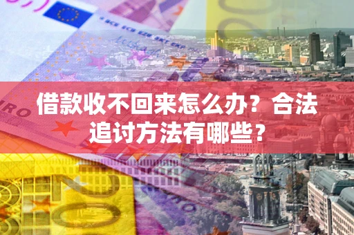 济南借款收不回来怎么办？合法追讨方法有哪些？