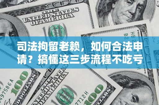 济南司法拘留老赖，如何合法申请？搞懂这三步流程不吃亏！