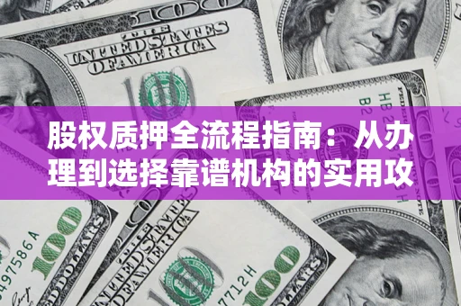 济南股权质押全流程指南：从办理到选择靠谱机构的实用攻略