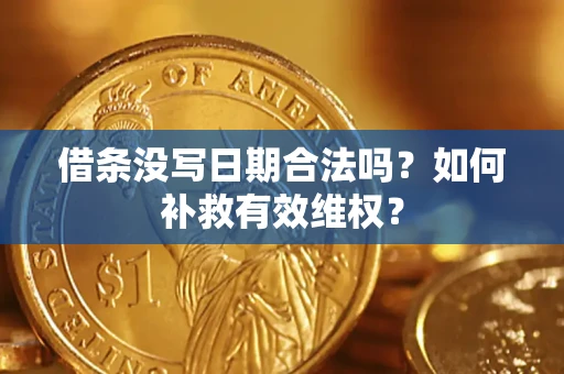 济南借条没写日期合法吗？如何补救有效维权？
