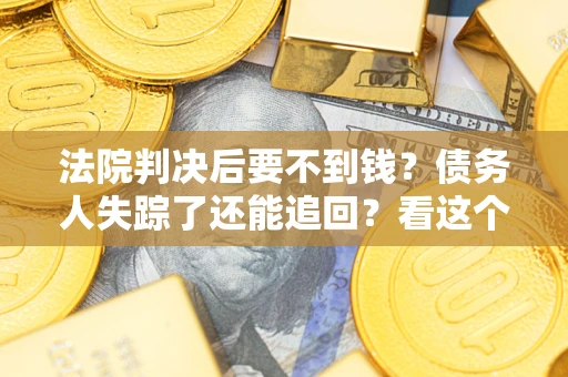 济南法院判决后要不到钱？债务人失踪了还能追回？看这个方法！
