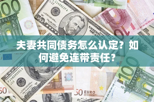 济南夫妻共同债务怎么认定？如何避免连带责任？