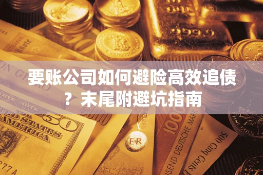 济南要账公司如何避险高效追债？末尾附避坑指南