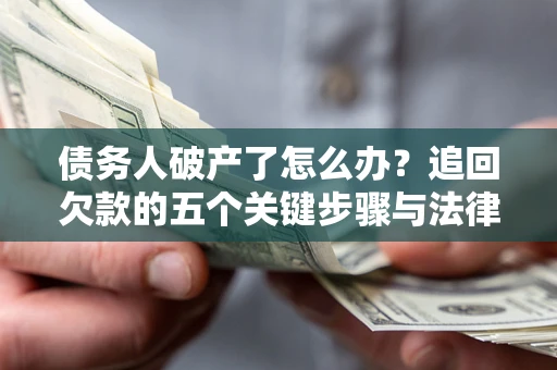 济南债务人破产了怎么办？追回欠款的五个关键步骤与法律策略