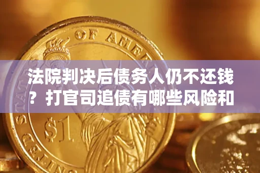 济南法院判决后债务人仍不还钱？打官司追债有哪些风险和技巧？