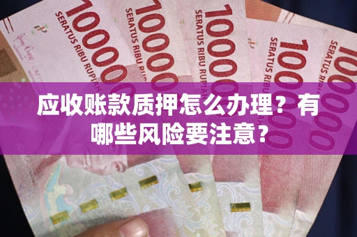 济南应收账款质押怎么办理？有哪些风险要注意？