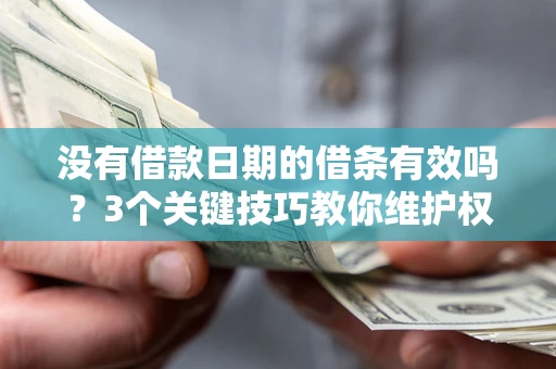 济南没有借款日期的借条有效吗？3个关键技巧教你维护权益
