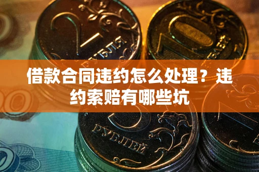 济南借款合同违约怎么处理？违约索赔有哪些坑